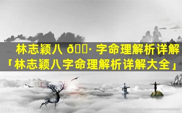 林志颖八 🌷 字命理解析详解「林志颖八字命理解析详解大全」